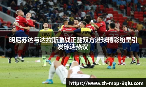 明尼苏达与达拉斯激战正酣双方进球精彩纷呈引发球迷热议