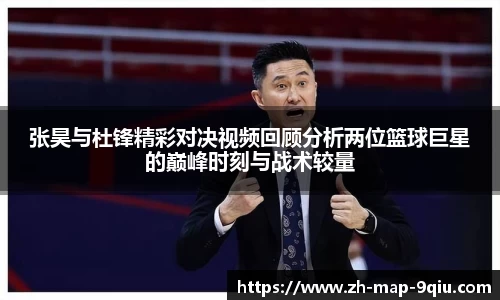 张昊与杜锋精彩对决视频回顾分析两位篮球巨星的巅峰时刻与战术较量