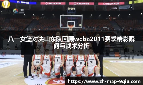 八一女篮对决山东队回顾wcba2011赛季精彩瞬间与战术分析