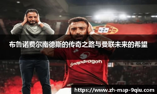 布鲁诺费尔南德斯的传奇之路与曼联未来的希望