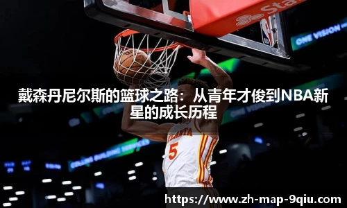 戴森丹尼尔斯的篮球之路:从青年才俊到NBA新星的成长历程