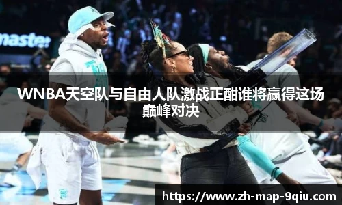WNBA天空队与自由人队激战正酣谁将赢得这场巅峰对决