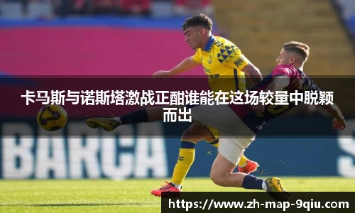 卡马斯与诺斯塔激战正酣谁能在这场较量中脱颖而出