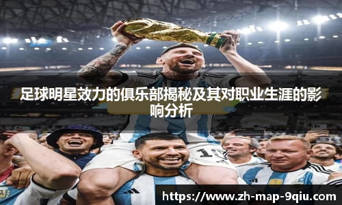 足球明星效力的俱乐部揭秘及其对职业生涯的影响分析