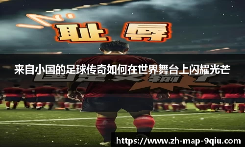 来自小国的足球传奇如何在世界舞台上闪耀光芒