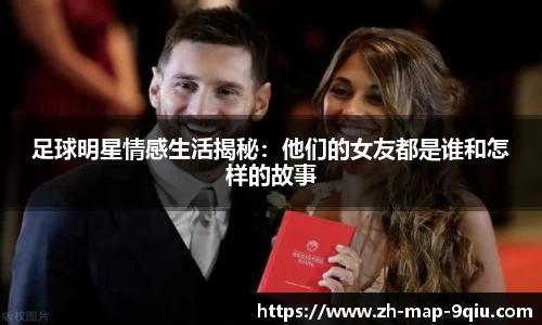 足球明星情感生活揭秘:他们的女友都是谁和怎样的故事