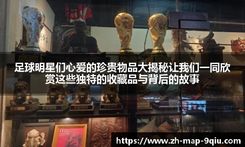 足球明星们心爱的珍贵物品大揭秘让我们一同欣赏这些独特的收藏品与背后的故事